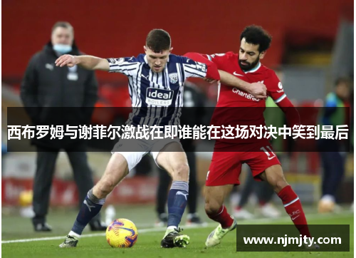 西布罗姆与谢菲尔激战在即谁能在这场对决中笑到最后