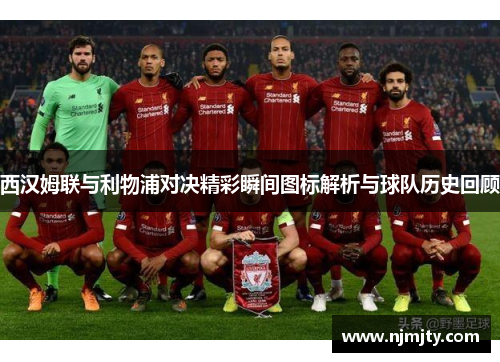 西汉姆联与利物浦对决精彩瞬间图标解析与球队历史回顾