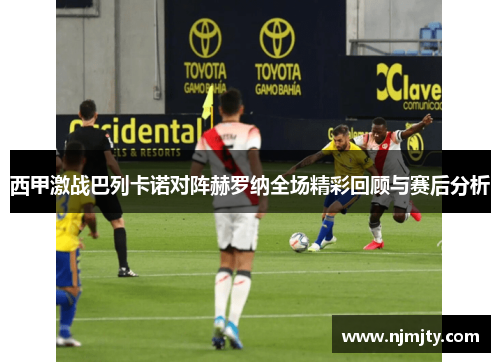 西甲激战巴列卡诺对阵赫罗纳全场精彩回顾与赛后分析