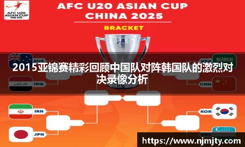 2015亚锦赛精彩回顾中国队对阵韩国队的激烈对决录像分析