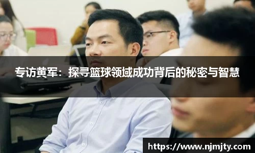 专访黄军：探寻篮球领域成功背后的秘密与智慧