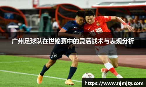 广州足球队在世锦赛中的灵活战术与表现分析